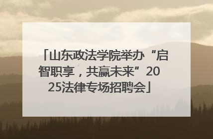 山东政法学院举办“启智职享，共赢未来”2025法律专场招聘会