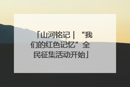 山河铭记｜“我们的红色记忆”全民征集活动开始