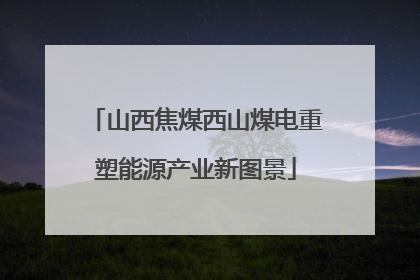 山西焦煤西山煤电重塑能源产业新图景