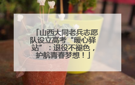 山西大同老兵志愿队设立高考“暖心驿站”：退役不褪色，护航青春梦想！