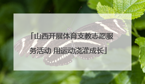 山西开展体育支教志愿服务活动 用运动浇灌成长