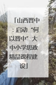 山西晋中：启动“何以晋中”大中小学思政精品课程建设