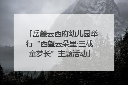 岳麓云西府幼儿园举行“西望云朵里·三载童梦长”主题活动