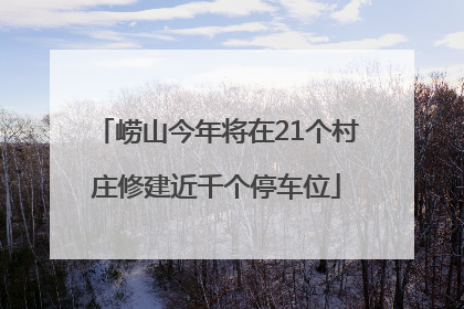 崂山今年将在21个村庄修建近千个停车位