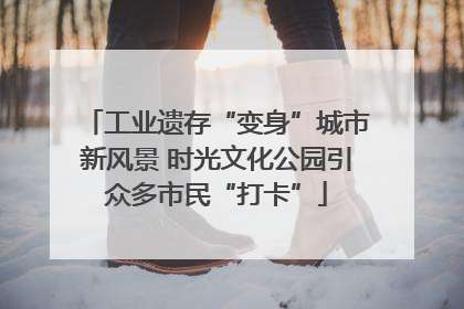 工业遗存“变身”城市新风景 时光文化公园引众多市民“打卡”