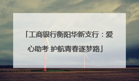 工商银行衡阳华新支行：爱心助考 护航青春逐梦路