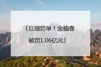 巨额罚单！金穗春被罚1.06亿元
