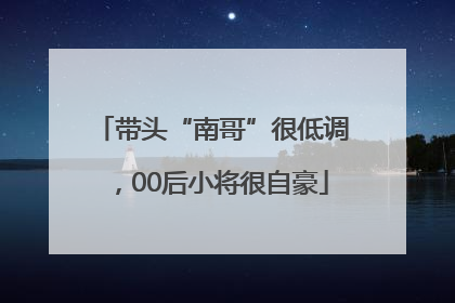 带头“南哥”很低调，00后小将很自豪