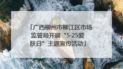 广西柳州市柳江区市场监管局开展“5·25爱肤日”主题宣传活动