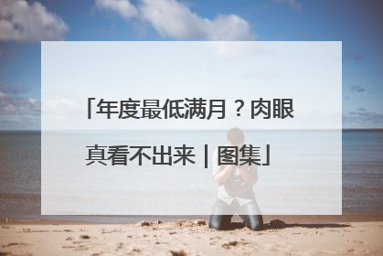 年度最低满月？肉眼真看不出来｜图集