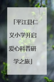 平江县仁义小学开启爱心科普研学之旅