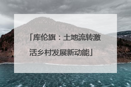 库伦旗：土地流转激活乡村发展新动能