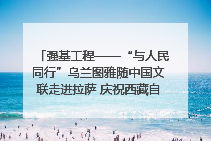 强基工程——“与人民同行”乌兰图雅随中国文联走进拉萨 庆祝西藏自治区成立60周年