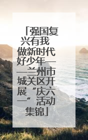 强国复兴有我 做新时代好少年——兰州市城关区开展“庆六一”活动集锦