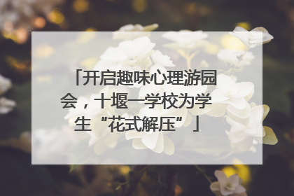 开启趣味心理游园会，十堰一学校为学生“花式解压”