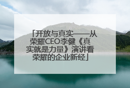开放与真实——从荣耀CEO李健《真实就是力量》演讲看荣耀的企业新经