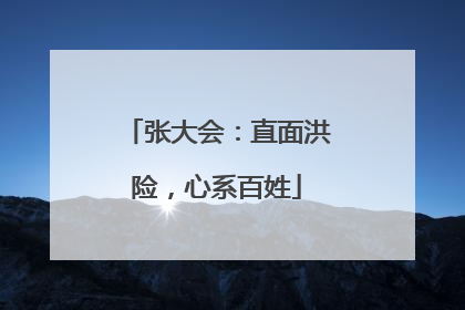 张大会：直面洪险，心系百姓