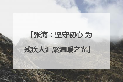 张海：坚守初心 为残疾人汇聚温暖之光