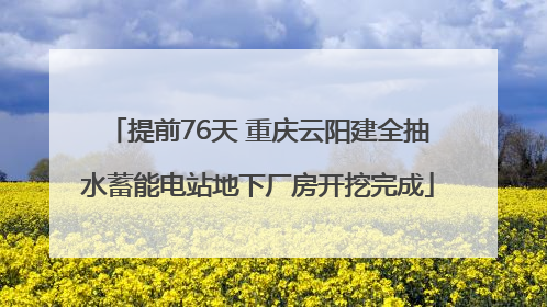 提前76天 重庆云阳建全抽水蓄能电站地下厂房开挖完成