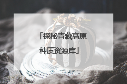探秘青藏高原种质资源库