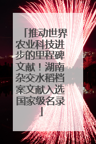 推动世界农业科技进步的里程碑文献！湖南杂交水稻档案文献入选国家级名录