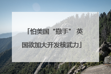 怕美国“撒手” 英国欲加大开发核武力
