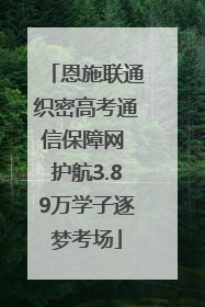 恩施联通织密高考通信保障网 护航3.89万学子逐梦考场