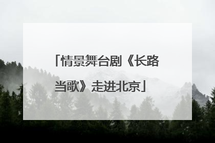 情景舞台剧《长路当歌》走进北京