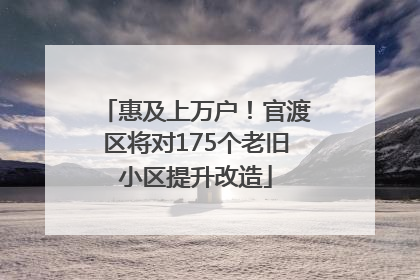 惠及上万户！官渡区将对175个老旧小区提升改造