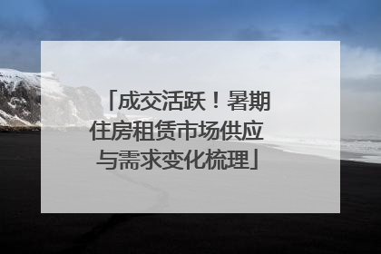 成交活跃！暑期住房租赁市场供应与需求变化梳理
