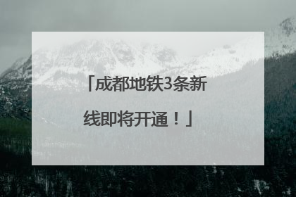 成都地铁3条新线即将开通！