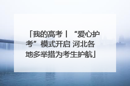 我的高考丨“爱心护考”模式开启 河北各地多举措为考生护航