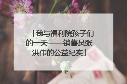 我与福利院孩子们的一天——销售员张洪伟的公益纪实
