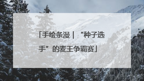 手绘条漫｜“种子选手”的麦王争霸赛