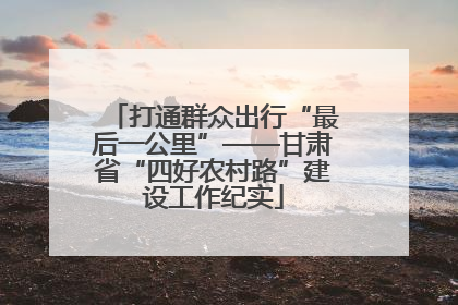 打通群众出行“最后一公里”——甘肃省“四好农村路”建设工作纪实
