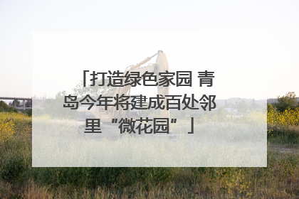 打造绿色家园 青岛今年将建成百处邻里“微花园”