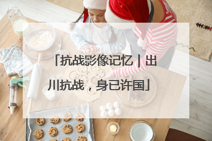 抗战影像记忆｜出川抗战，身已许国