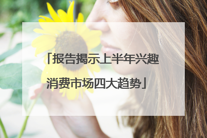 报告揭示上半年兴趣消费市场四大趋势