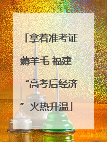 拿着准考证薅羊毛 福建“高考后经济”火热升温
