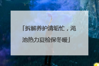 拆解养护清垢忙，渑池热力夏检保冬暖