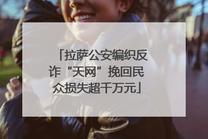 拉萨公安编织反诈“天网”挽回民众损失超千万元