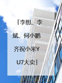 李想、李斌、何小鹏齐祝小米YU7大卖
