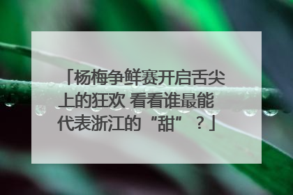 杨梅争鲜赛开启舌尖上的狂欢 看看谁最能代表浙江的“甜”？