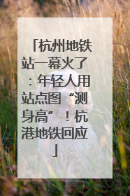 杭州地铁站一幕火了：年轻人用站点图“测身高”！杭港地铁回应