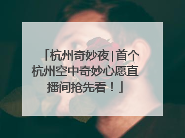 杭州奇妙夜∣首个杭州空中奇妙心愿直播间抢先看！