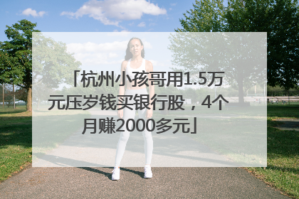 杭州小孩哥用1.5万元压岁钱买银行股，4个月赚2000多元