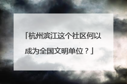 杭州滨江这个社区何以成为全国文明单位？