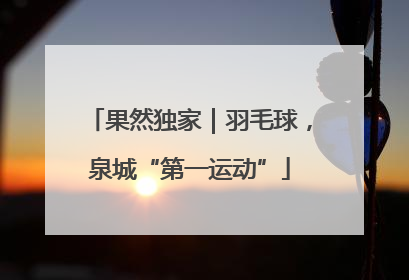 果然独家｜羽毛球，泉城“第一运动”