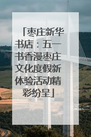 枣庄新华书店：五一书香漫枣庄文化度假新体验活动精彩纷呈