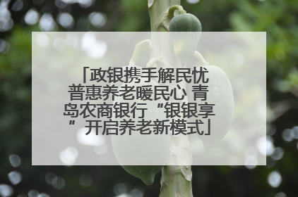 政银携手解民忧 普惠养老暖民心 青岛农商银行“银银享”开启养老新模式